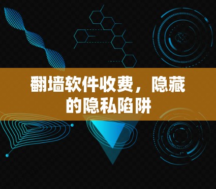 翻墙软件收费,隐藏的隐私陷阱 翻墙软件收费,隐藏的隐私陷阱