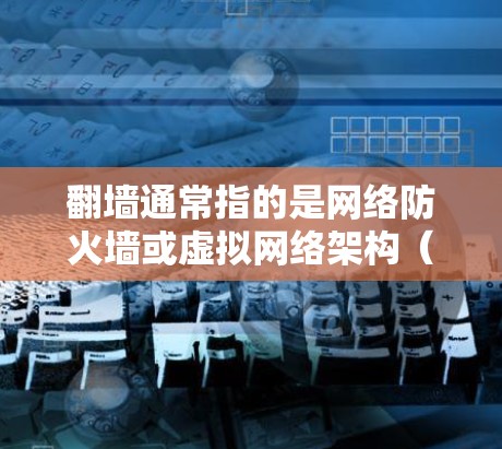 翻墙通常指的是网络防火墙或虚拟网络架构(VNP)而vNP可能是虚拟网络平台的缩写。以下是一些常见的翻墙或VNP软件推荐 翻墙通常指的是网络防火墙或虚拟网络架构(VNP)而vNP可能是虚拟网络平台的缩写。以下是一些常见的翻墙或VNP软件推荐
