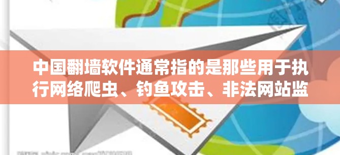 中国翻墙软件通常指的是那些用于执行网络爬虫、钓鱼攻击、非法网站监控等任务的软件或平台。在中国,根据网络安全法和个人信息保护法,互联网内容的管理是重点,旨在保护公民个人信息和网络安全 中国翻墙软件通常指的是那些用于执行网络爬虫、钓鱼攻击、非法网站监控等任务的软件或平台。在中国,根据网络安全法和个人信息保护法,互联网内容的管理是重点,旨在保护公民个人信息和网络安全