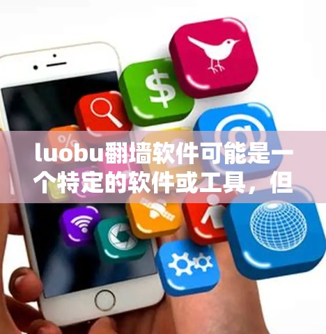 luobu翻墙软件可能是一个特定的软件或工具,但目前我没有找到明确的luobu作为缩写的资料或信息。因此,我需要进一步确认一下 luobu翻墙软件可能是一个特定的软件或工具,但目前我没有找到明确的luobu作为缩写的资料或信息。因此,我需要进一步确认一下