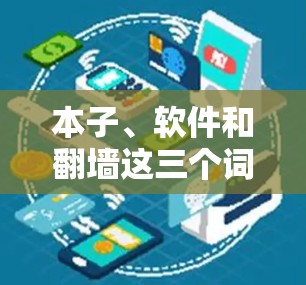 本子、软件和翻墙这三个词在不同的上下文中可能有不同的含义和应用。以下是对这三个概念的详细解析 本子、软件和翻墙这三个词在不同的上下文中可能有不同的含义和应用。以下是对这三个概念的详细解析