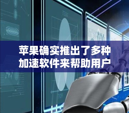 苹果确实推出了多种加速软件来帮助用户更好地连接互联网。这些软件通常基于苹果设备的特性,比如屏幕宽大、大屏和快充功能,以及苹果的FLink协议。以下是一些苹果加速软件的列表 苹果确实推出了多种加速软件来帮助用户更好地连接互联网。这些软件通常基于苹果设备的特性,比如屏幕宽大、大屏和快充功能,以及苹果的FLink协议。以下是一些苹果加速软件的列表