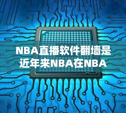 NBA直播软件翻墙是近年来NBA在NBA Games平台上的一个常见问题，涉及网络访问中的技术挑战。以下是详细的分析和解决方法