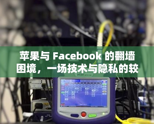 苹果与 Facebook 的翻墙困境,一场技术与隐私的较量 苹果与 Facebook 的翻墙困境,一场技术与隐私的较量