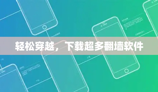 轻松穿越,下载超多翻墙软件 轻松穿越,下载超多翻墙软件