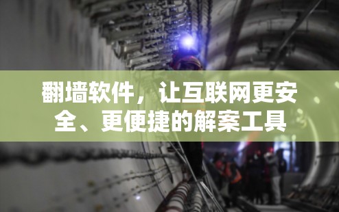 翻墙软件，让互联网更安全、更便捷的解案工具