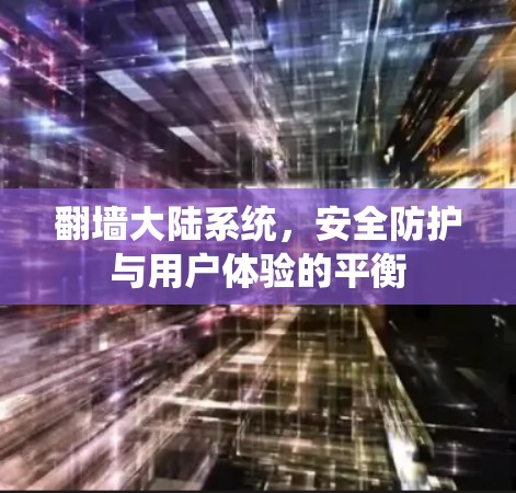 翻墙大陆系统,安全防护与用户体验的平衡 翻墙大陆系统,安全防护与用户体验的平衡