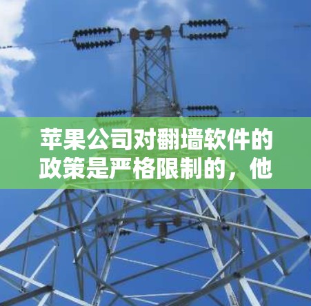 苹果公司对翻墙软件的政策是严格限制的,他们要求所有翻墙软件都必须遵守苹果的安全软件政策。这意味着任何下载、安装或使用翻墙软件的人都是在罪行中,可能涉及恶意软件的下载或安装 苹果公司对翻墙软件的政策是严格限制的,他们要求所有翻墙软件都必须遵守苹果的安全软件政策。这意味着任何下载、安装或使用翻墙软件的人都是在罪行中,可能涉及恶意软件的下载或安装