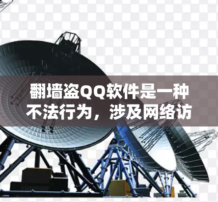 翻墙盗QQ软件是一种不法行为,涉及网络访问权限、软件安装问题、安全风险以及法律风险。以下是对这一行为的详细分析和建议 翻墙盗QQ软件是一种不法行为,涉及网络访问权限、软件安装问题、安全风险以及法律风险。以下是对这一行为的详细分析和建议