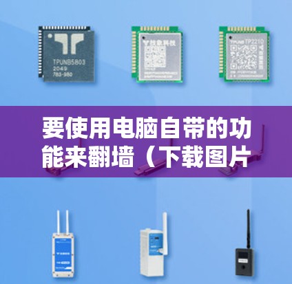 要使用电脑自带的功能来翻墙(下载图片到本地)可以按照以下步骤操作 要使用电脑自带的功能来翻墙(下载图片到本地)可以按照以下步骤操作