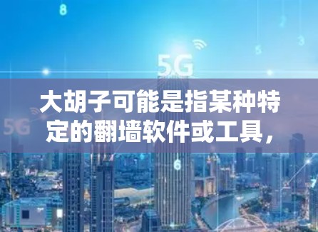大胡子可能是指某种特定的翻墙软件或工具,但翻墙软件是一个比较广泛的概念,通常指的是通过网络手段隔离内部网络与外部网络,以防止网络攻击或未经授权的访问的软件或工具 大胡子可能是指某种特定的翻墙软件或工具,但翻墙软件是一个比较广泛的概念,通常指的是通过网络手段隔离内部网络与外部网络,以防止网络攻击或未经授权的访问的软件或工具