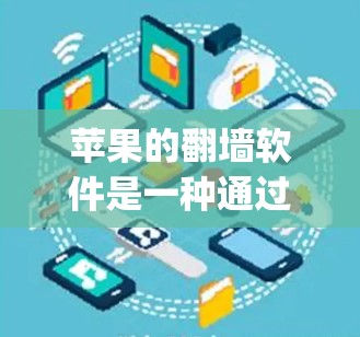 苹果的翻墙软件是一种通过外部网络连接外部网络设备的技术，旨在管理内部数据，如App Store和Windows Store中的用户信息。以下是关于该软件的详细信息