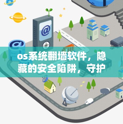 os系统翻墙软件,隐藏的安全陷阱,守护用户隐私的双刃剑 os系统翻墙软件,隐藏的安全陷阱,守护用户隐私的双刃剑