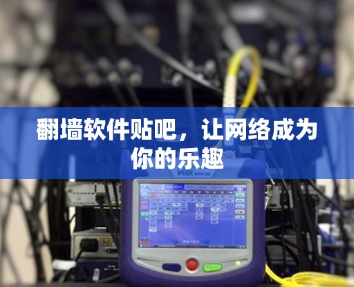 翻墙软件贴吧,让网络成为你的乐趣 翻墙软件贴吧,让网络成为你的乐趣