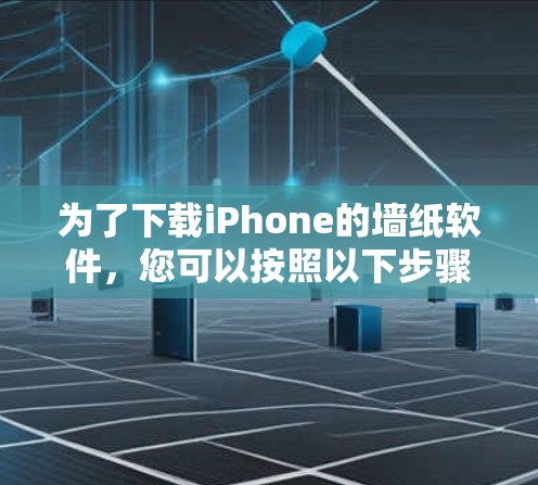 为了下载iPhone的墙纸软件，您可以按照以下步骤进行