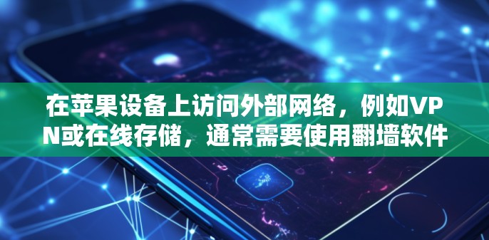 在苹果设备上访问外部网络，例如VPN或在线存储，通常需要使用翻墙软件。虽然苹果官方并未支持免费翻墙服务，但有一些第三方应用商店和非官方工具可以提供翻墙功能。以下是一些推荐的免费翻墙软件