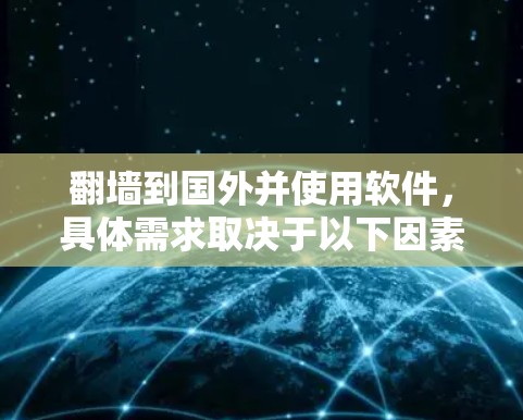 翻墙到国外并使用软件，具体需求取决于以下因素