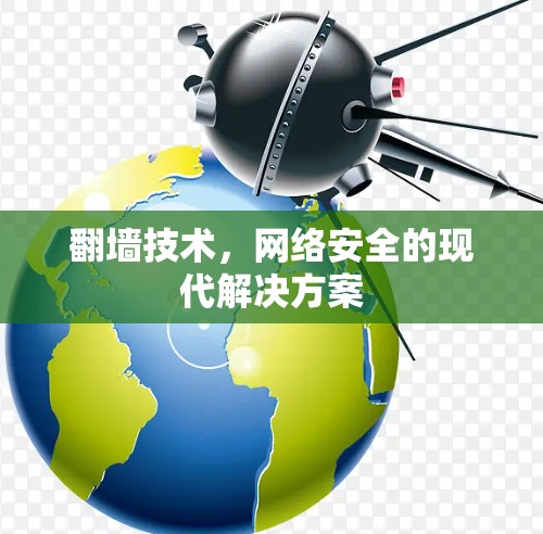 翻墙技术,网络安全的现代解决方案 翻墙技术,网络安全的现代解决方案