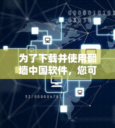 为了下载并使用翻墙中国软件,您可以按照以下步骤进行 为了下载并使用翻墙中国软件,您可以按照以下步骤进行