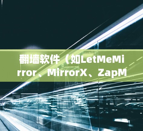 翻墙软件(如LetMeMirror、MirrorX、ZapMirror等)是允许用户在数字内容上进行操作的软件工具。以下是一些常见的翻墙软件推荐,供您参考 翻墙软件(如LetMeMirror、MirrorX、ZapMirror等)是允许用户在数字内容上进行操作的软件工具。以下是一些常见的翻墙软件推荐,供您参考