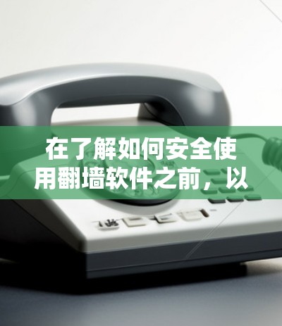 在了解如何安全使用翻墙软件之前,以下是一个结构化的指南,涵盖所有关键步骤和注意事项 在了解如何安全使用翻墙软件之前,以下是一个结构化的指南,涵盖所有关键步骤和注意事项