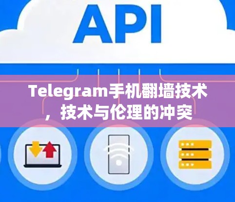 Telegram手机翻墙技术,技术与伦理的冲突 Telegram手机翻墙技术,技术与伦理的冲突