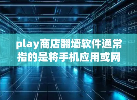 play商店翻墙软件通常指的是将手机应用或网站翻墙到另一个设备,以便用户能够方便地使用手机应用或访问手机网站。以下是一些常见的翻墙软件和方法 play商店翻墙软件通常指的是将手机应用或网站翻墙到另一个设备,以便用户能够方便地使用手机应用或访问手机网站。以下是一些常见的翻墙软件和方法