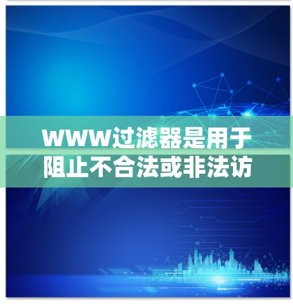 WWW过滤器是用于阻止不合法或非法访问的网站的工具,它们帮助用户保护网络环境。以下是对WWW过滤器的详细说明 WWW过滤器是用于阻止不合法或非法访问的网站的工具,它们帮助用户保护网络环境。以下是对WWW过滤器的详细说明