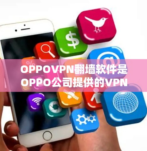 OPPOVPN翻墙软件是OPPO公司提供的VPN服务,通常用于访问网络资源,比如社交媒体、在线游戏等。以下是一步步的下载和使用指南 OPPOVPN翻墙软件是OPPO公司提供的VPN服务,通常用于访问网络资源,比如社交媒体、在线游戏等。以下是一步步的下载和使用指南