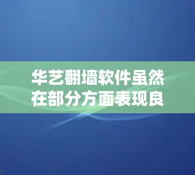 华艺翻墙软件虽然在部分方面表现良好,但在用户体验、功能限制和系统兼容性方面仍有提升空间。以下是一些改进的方向和建议 华艺翻墙软件虽然在部分方面表现良好,但在用户体验、功能限制和系统兼容性方面仍有提升空间。以下是一些改进的方向和建议
