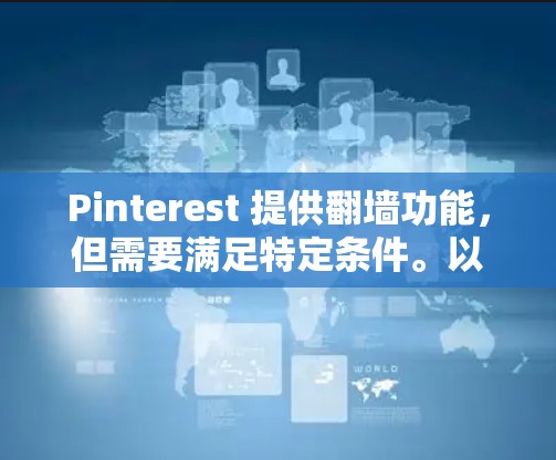 Pinterest 提供翻墙功能，但需要满足特定条件。以下是详细的步骤指南，帮助您了解如何进行翻墙操作