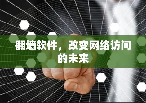 翻墙软件,改变网络访问的未来 翻墙软件,改变网络访问的未来