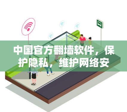 中国官方翻墙软件,保护隐私,维护网络安全的全球实践 中国官方翻墙软件,保护隐私,维护网络安全的全球实践