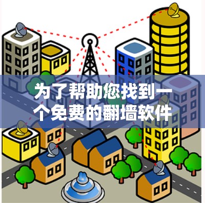 为了帮助您找到一个免费的翻墙软件,以下是一些考虑因素和推荐 为了帮助您找到一个免费的翻墙软件,以下是一些考虑因素和推荐