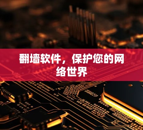 翻墙软件,保护您的网络世界 翻墙软件,保护您的网络世界
