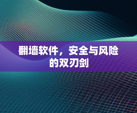 翻墙软件,安全与风险的双刃剑 翻墙软件,安全与风险的双刃剑