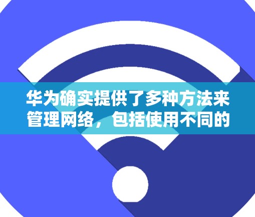 华为确实提供了多种方法来管理网络,包括使用不同的网络管理软件和工具。以下是一些华为可能通过翻墙软件或相关工具管理网络的常见方法 华为确实提供了多种方法来管理网络,包括使用不同的网络管理软件和工具。以下是一些华为可能通过翻墙软件或相关工具管理网络的常见方法