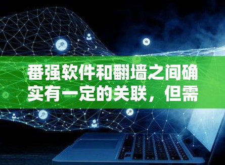 番强软件和翻墙之间确实有一定的关联,但需要明确具体的上下文来理解它们之间的关系。以下是一些可能的解释和应用 番强软件和翻墙之间确实有一定的关联,但需要明确具体的上下文来理解它们之间的关系。以下是一些可能的解释和应用