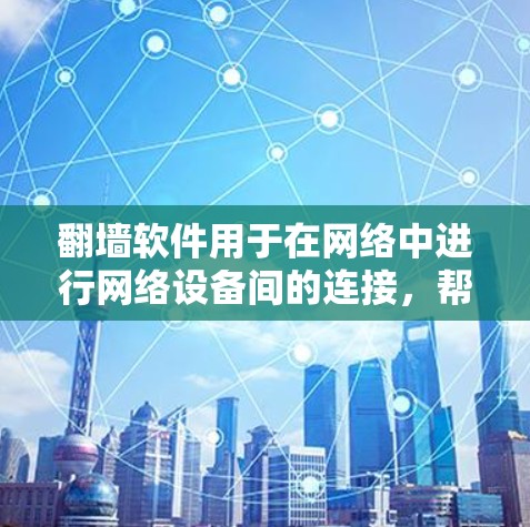 翻墙软件用于在网络中进行网络设备间的连接,帮助用户访问需要访问的网站或网络资源。以下是一些常见的翻墙软件推荐 翻墙软件用于在网络中进行网络设备间的连接,帮助用户访问需要访问的网站或网络资源。以下是一些常见的翻墙软件推荐