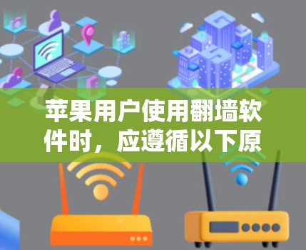 苹果用户使用翻墙软件时，应遵循以下原则和建议，以确保安全和便捷