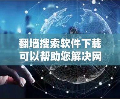 翻墙搜索软件下载可以帮助您解决网络翻墙问题,以下是一些常用且易于使用的工具及其下载方法 翻墙搜索软件下载可以帮助您解决网络翻墙问题,以下是一些常用且易于使用的工具及其下载方法