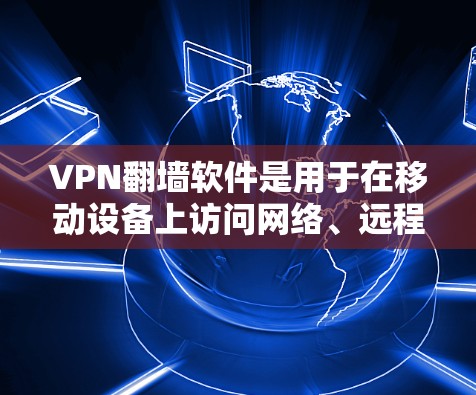 VPN翻墙软件是用于在移动设备上访问网络、远程使用服务或应用程序的软件。这些软件通常提供多种网络类型,如4G、5G、Wi-Fi、Wi-Fi 6等,用户可以根据自己的设备类型选择合适的软件 VPN翻墙软件是用于在移动设备上访问网络、远程使用服务或应用程序的软件。这些软件通常提供多种网络类型,如4G、5G、Wi-Fi、Wi-Fi 6等,用户可以根据自己的设备类型选择合适的软件