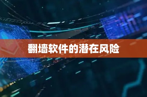 翻墙软件的潜在风险 翻墙软件的潜在风险