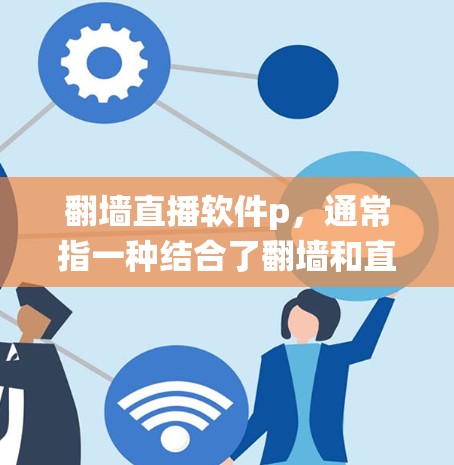 翻墙直播软件p,通常指一种结合了翻墙和直播功能的软件,旨在提供一个统一的平台,使观众在观看内容的同时,也能观看直播内容。以下是对翻墙直播软件p的详细分析 翻墙直播软件p,通常指一种结合了翻墙和直播功能的软件,旨在提供一个统一的平台,使观众在观看内容的同时,也能观看直播内容。以下是对翻墙直播软件p的详细分析