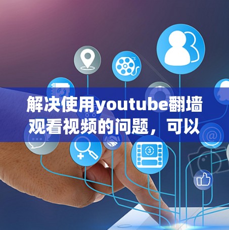 解决使用youtube翻墙观看视频的问题,可以按照以下步骤进行 解决使用youtube翻墙观看视频的问题,可以按照以下步骤进行