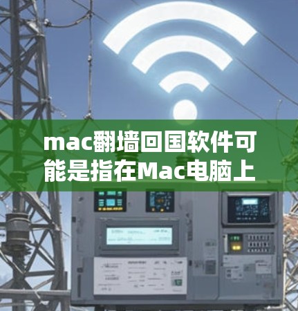 mac翻墙回国软件可能是指在Mac电脑上运行本地云服务器、虚拟服务器或VPN等技术,帮助用户让电脑回到家乡或访问其他国家的服务器。以下是对该概念的逐步解释和建议 mac翻墙回国软件可能是指在Mac电脑上运行本地云服务器、虚拟服务器或VPN等技术,帮助用户让电脑回到家乡或访问其他国家的服务器。以下是对该概念的逐步解释和建议
