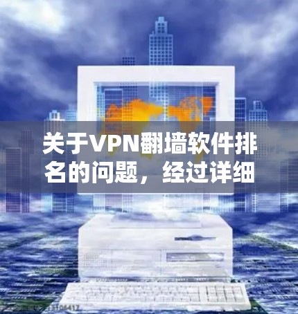 关于VPN翻墙软件排名的问题,经过详细思考和查阅资料,以下是逐步的解释和答案 关于VPN翻墙软件排名的问题,经过详细思考和查阅资料,以下是逐步的解释和答案