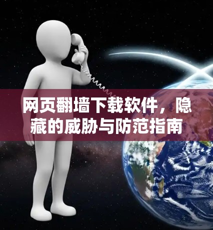 网页翻墙下载软件,隐藏的威胁与防范指南 网页翻墙下载软件,隐藏的威胁与防范指南