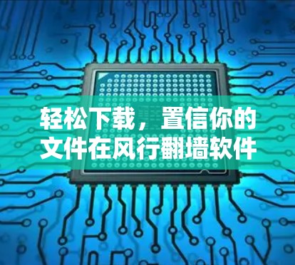 轻松下载,置信你的文件在风行翻墙软件! 轻松下载,置信你的文件在风行翻墙软件!