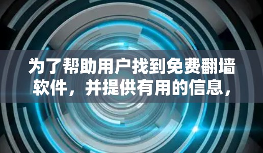 为了帮助用户找到免费翻墙软件,并提供有用的信息,以下是一些推荐和评估 为了帮助用户找到免费翻墙软件,并提供有用的信息,以下是一些推荐和评估